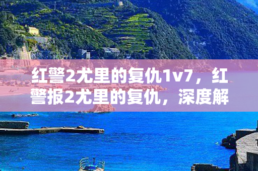 红警2尤里的复仇1v7,红警报2尤里的复仇,深度解析尤里势力的战略与战术 红警2尤里的复仇1v7,红警报2尤里的复仇,深度解析尤里势力的战略与战术