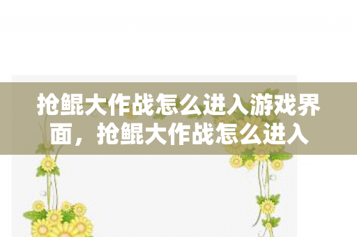 抢鲲大作战怎么进入游戏界面,抢鲲大作战怎么进入 抢鲲大作战怎么进入游戏界面,抢鲲大作战怎么进入