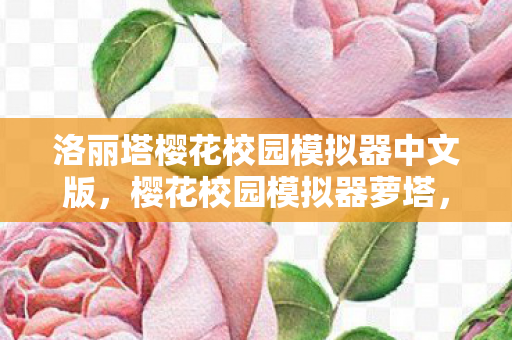 洛丽塔樱花校园模拟器中文版,樱花校园模拟器萝塔,探索虚拟世界的无限可能 洛丽塔樱花校园模拟器中文版,樱花校园模拟器萝塔,探索虚拟世界的无限可能