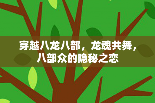 穿越八龙八部,龙魂共舞,八部众的隐秘之恋 穿越八龙八部,龙魂共舞,八部众的隐秘之恋
