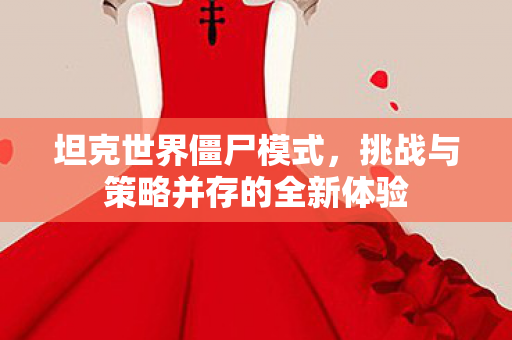 坦克世界僵尸模式，挑战与策略并存的全新体验