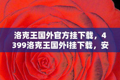 洛克王国外官方挂下载,4399洛克王国外i挂下载,安全、便捷的游戏体验 洛克王国外官方挂下载,4399洛克王国外i挂下载,安全、便捷的游戏体验