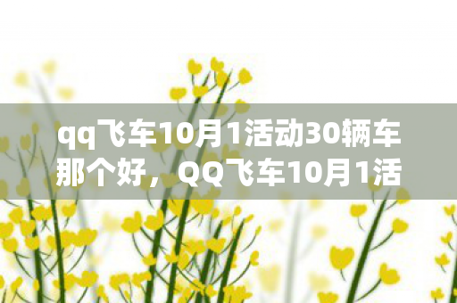 qq飞车10月1活动30辆车那个好,QQ飞车10月1活动,国庆狂欢,竞速盛宴 qq飞车10月1活动30辆车那个好,QQ飞车10月1活动,国庆狂欢,竞速盛宴