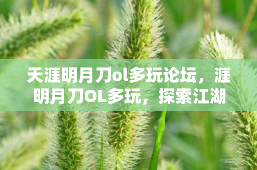 天涯明月刀ol多玩论坛,涯明月刀OL多玩,探索江湖,共赴武侠梦 天涯明月刀ol多玩论坛,涯明月刀OL多玩,探索江湖,共赴武侠梦