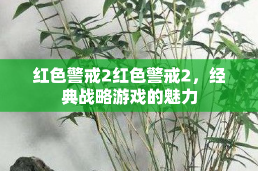红色警戒2红色警戒2,经典战略游戏的魅力 红色警戒2红色警戒2,经典战略游戏的魅力