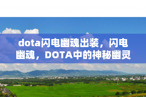 dota闪电幽魂出装,闪电幽魂,DOTA中的神秘幽灵 dota闪电幽魂出装,闪电幽魂,DOTA中的神秘幽灵