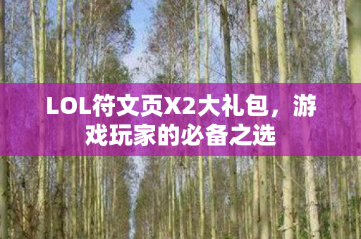 LOL符文页X2大礼包,游戏玩家的必备之选 LOL符文页X2大礼包,游戏玩家的必备之选