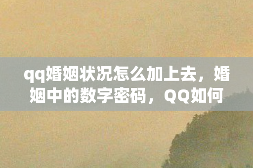 qq婚姻状况怎么加上去,婚姻中的数字密码,QQ如何成为情感沟通的桥梁 qq婚姻状况怎么加上去,婚姻中的数字密码,QQ如何成为情感沟通的桥梁