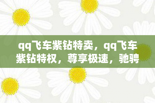 qq飞车紫钻特卖,qq飞车紫钻特权,尊享极速,驰骋赛道 qq飞车紫钻特卖,qq飞车紫钻特权,尊享极速,驰骋赛道