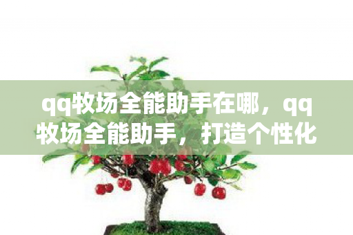 qq牧场全能助手在哪,qq牧场全能助手,打造个性化牧场的得力助手 qq牧场全能助手在哪,qq牧场全能助手,打造个性化牧场的得力助手