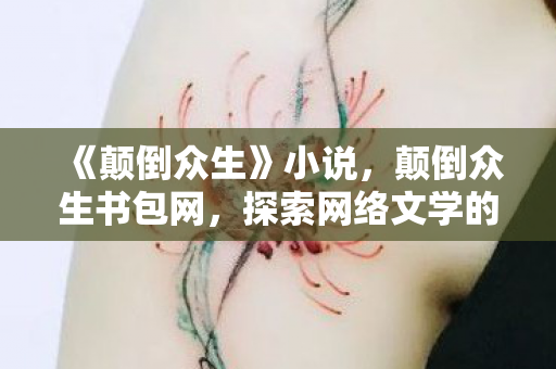 《颠倒众生》小说，颠倒众生书包网，探索网络文学的新天地