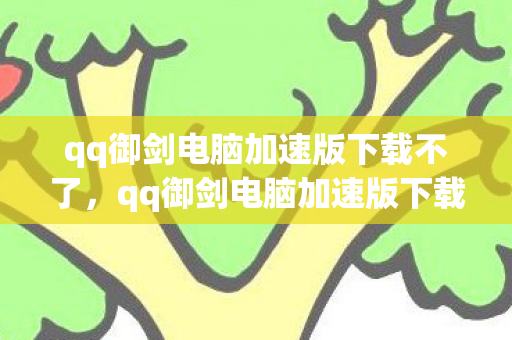 qq御剑电脑加速版下载不了,qq御剑电脑加速版下载,提升游戏体验的必备利器 qq御剑电脑加速版下载不了,qq御剑电脑加速版下载,提升游戏体验的必备利器