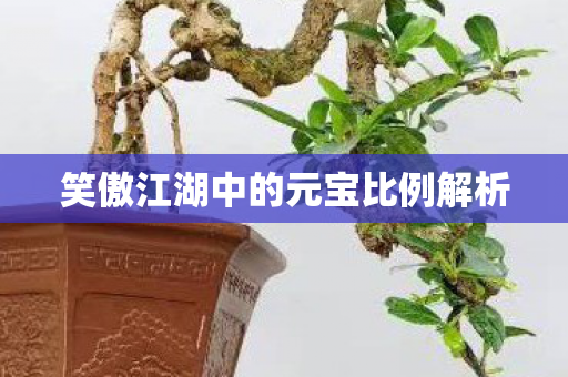 笑傲江湖中的元宝比例解析 笑傲江湖中的元宝比例解析