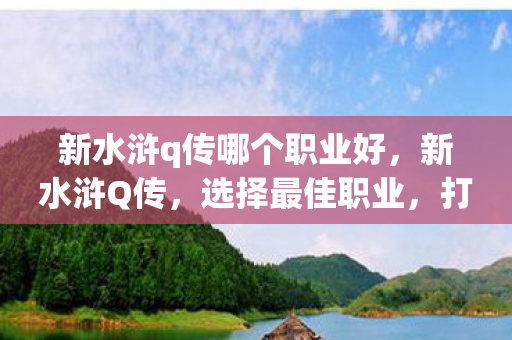 新水浒q传哪个职业好，新水浒Q传，选择最佳职业，打造你的传奇之路