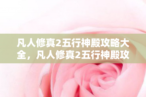 凡人修真2五行神殿攻略大全，凡人修真2五行神殿攻略