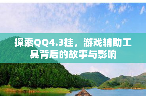探索QQ4.3挂,游戏辅助工具背后的故事与影响 探索QQ4.3挂,游戏辅助工具背后的故事与影响