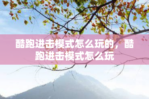 酷跑进击模式怎么玩的，酷跑进击模式怎么玩