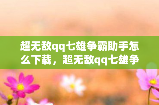 超无敌qq七雄争霸助手怎么下载,超无敌qq七雄争霸助手,打造你的专属争霸策略 超无敌qq七雄争霸助手怎么下载,超无敌qq七雄争霸助手,打造你的专属争霸策略