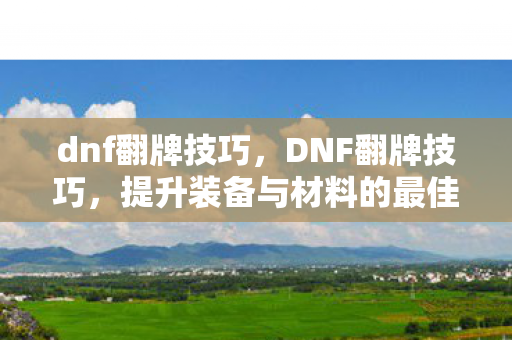 dnf翻牌技巧,DNF翻牌技巧,提升装备与材料的最佳策略 dnf翻牌技巧,DNF翻牌技巧,提升装备与材料的最佳策略