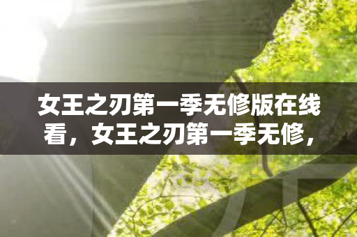 女王之刃第一季无修版在线看,女王之刃第一季无修,探索经典动漫的未删减魅力 女王之刃第一季无修版在线看,女王之刃第一季无修,探索经典动漫的未删减魅力