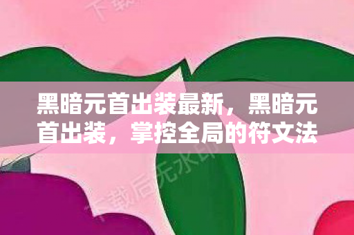黑暗元首出装最新，黑暗元首出装，掌控全局的符文法师