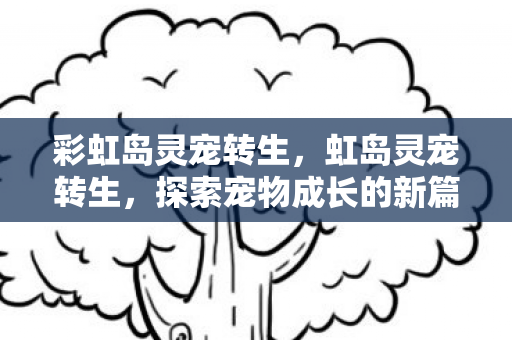 彩虹岛灵宠转生，虹岛灵宠转生，探索宠物成长的新篇章
