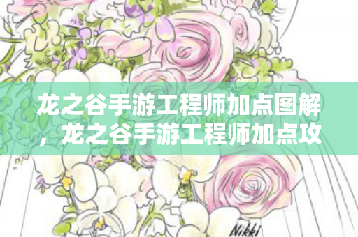 龙之谷手游工程师加点图解,龙之谷手游工程师加点攻略,打造高效战斗机器 龙之谷手游工程师加点图解,龙之谷手游工程师加点攻略,打造高效战斗机器