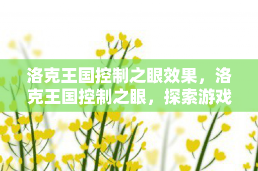 洛克王国控制之眼效果,洛克王国控制之眼,探索游戏策略与玩法 洛克王国控制之眼效果,洛克王国控制之眼,探索游戏策略与玩法