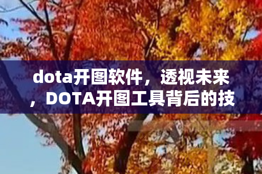 dota开图软件,透视未来,DOTA开图工具背后的技术解析与影响 dota开图软件,透视未来,DOTA开图工具背后的技术解析与影响