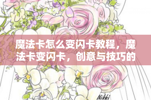 魔法卡怎么变闪卡教程,魔法卡变闪卡,创意与技巧的融合 魔法卡怎么变闪卡教程,魔法卡变闪卡,创意与技巧的融合