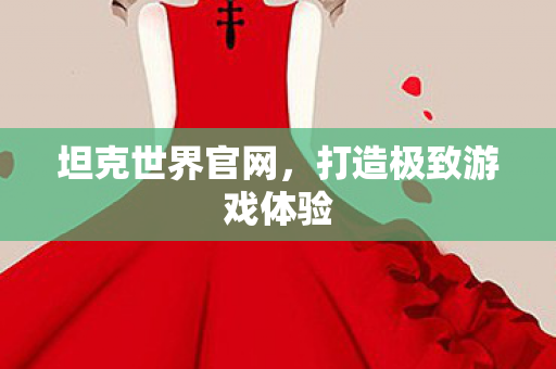 坦克世界官网，打造极致游戏体验