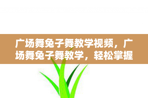 广场舞兔子舞教学视频,广场舞兔子舞教学,轻松掌握热门舞步 广场舞兔子舞教学视频,广场舞兔子舞教学,轻松掌握热门舞步