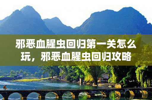 邪恶血腥虫回归第一关怎么玩，邪恶血腥虫回归攻略