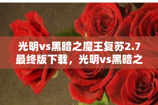 光明vs黑暗之魔王复苏2.7最终版下载,光明vs黑暗之魔王复苏2.7最终版,一场史诗般的冒险对决 光明vs黑暗之魔王复苏2.7最终版下载,光明vs黑暗之魔王复苏2.7最终版,一场史诗般的冒险对决