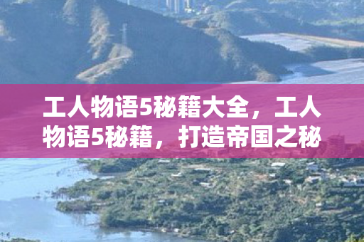 工人物语5秘籍大全,工人物语5秘籍,打造帝国之秘 工人物语5秘籍大全,工人物语5秘籍,打造帝国之秘