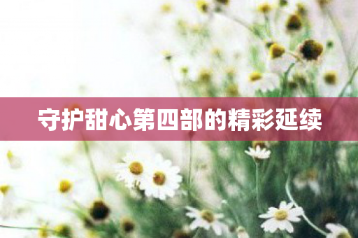 守护甜心第四部的精彩延续 守护甜心第四部的精彩延续