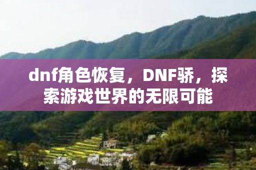 dnf角色恢复，DNF骄，探索游戏世界的无限可能