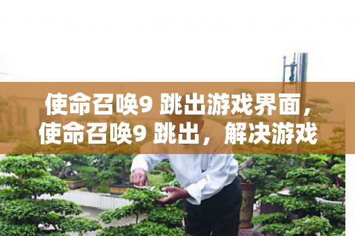 使命召唤9 跳出游戏界面,使命召唤9 跳出,解决游戏崩溃的实用指南 使命召唤9 跳出游戏界面,使命召唤9 跳出,解决游戏崩溃的实用指南