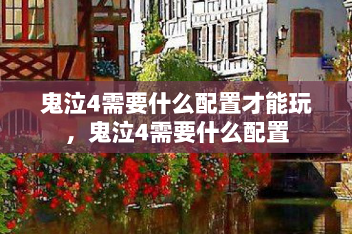 鬼泣4需要什么配置才能玩,鬼泣4需要什么配置 鬼泣4需要什么配置才能玩,鬼泣4需要什么配置