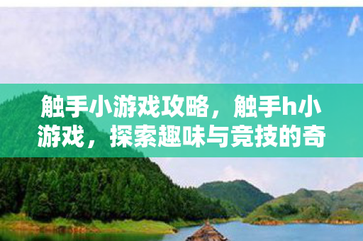 触手小游戏攻略,触手h小游戏,探索趣味与竞技的奇妙结合 触手小游戏攻略,触手h小游戏,探索趣味与竞技的奇妙结合