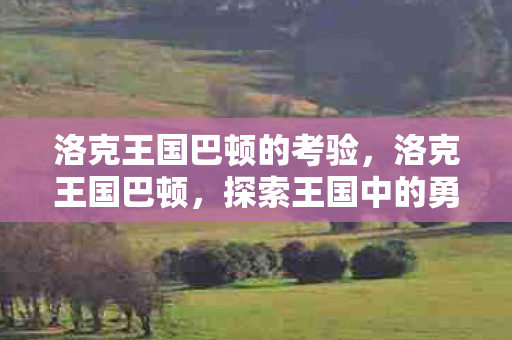 洛克王国巴顿的考验，洛克王国巴顿，探索王国中的勇者之旅