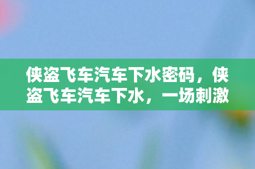 侠盗飞车汽车下水密码，侠盗飞车汽车下水，一场刺激的水上冒险