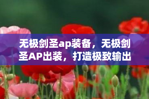 无极剑圣ap装备,无极剑圣AP出装,打造极致输出的秘诀 无极剑圣ap装备,无极剑圣AP出装,打造极致输出的秘诀