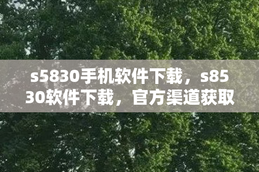 s5830手机软件下载,s8530软件下载,官方渠道获取,安全高效 s5830手机软件下载,s8530软件下载,官方渠道获取,安全高效