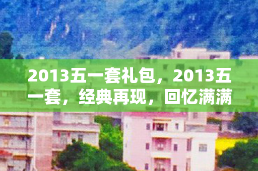 2013五一套礼包，2013五一套，经典再现，回忆满满