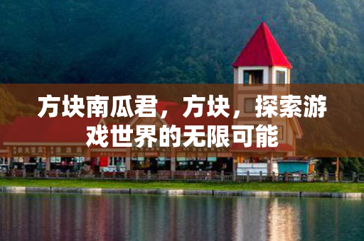 方块南瓜君，方块，探索游戏世界的无限可能