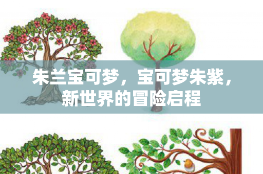 朱兰宝可梦，宝可梦朱紫，新世界的冒险启程