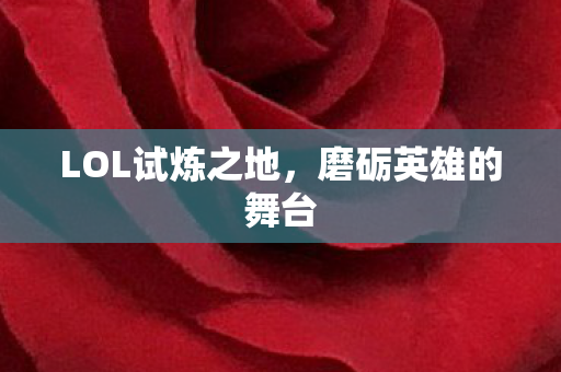 LOL试炼之地,磨砺英雄的舞台 LOL试炼之地,磨砺英雄的舞台
