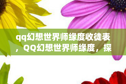 qq幻想世界师缘度收徒表，QQ幻想世界师缘度，探寻师徒情深，共筑游戏情缘