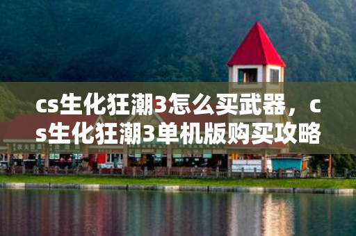 cs生化狂潮3怎么买武器,cs生化狂潮3单机版购买攻略 cs生化狂潮3怎么买武器,cs生化狂潮3单机版购买攻略